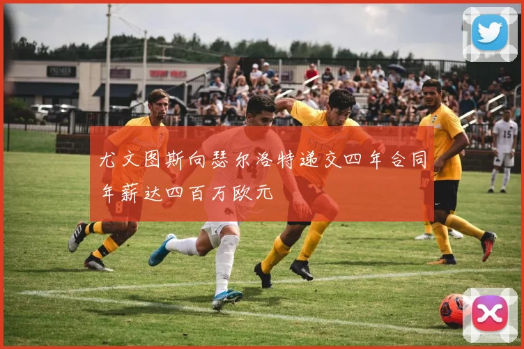 尤文图斯向瑟尔洛特递交四年合同年薪达四百万欧元
