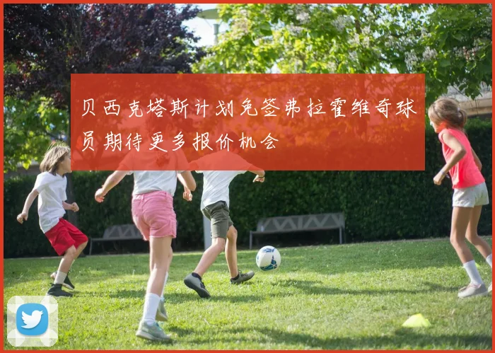 贝西克塔斯计划免签弗拉霍维奇球员期待更多报价机会