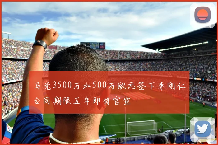 马竞3500万加500万欧元签下李刚仁合同期限五年即将官宣
