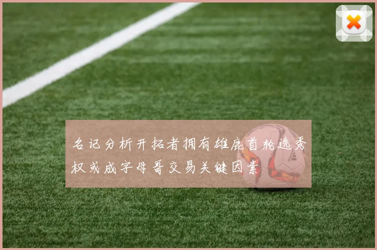名记分析开拓者拥有雄鹿首轮选秀权或成字母哥交易关键因素