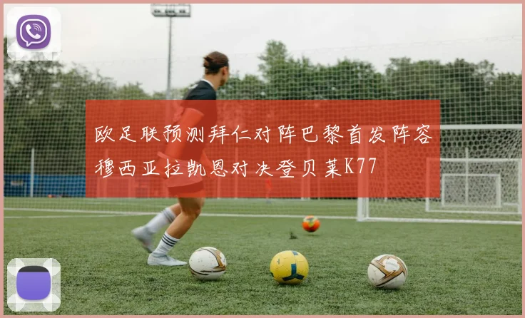 欧足联预测拜仁对阵巴黎首发阵容穆西亚拉凯恩对决登贝莱K77