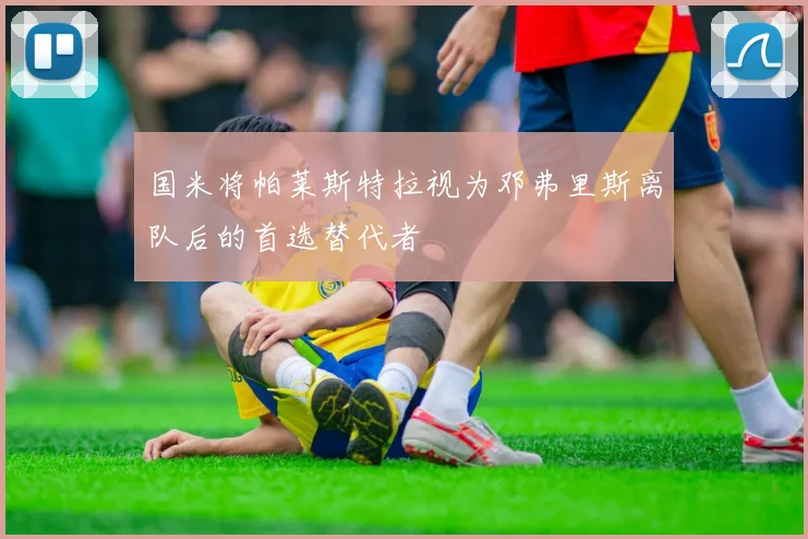 国米将帕莱斯特拉视为邓弗里斯离队后的首选替代者
